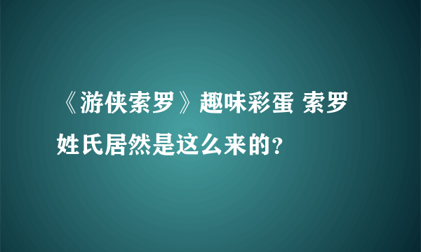 《游侠索罗》趣味彩蛋 索罗姓氏居然是这么来的？