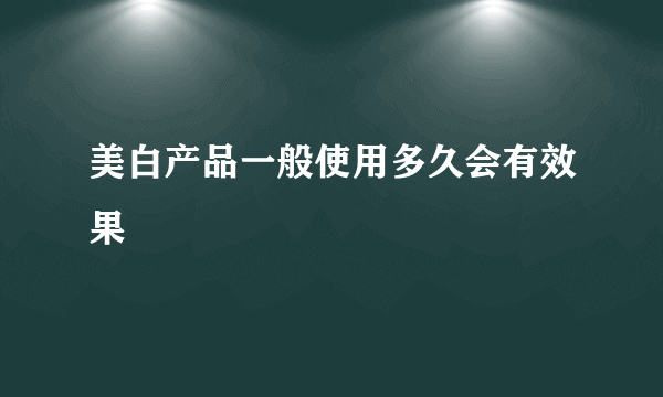 美白产品一般使用多久会有效果