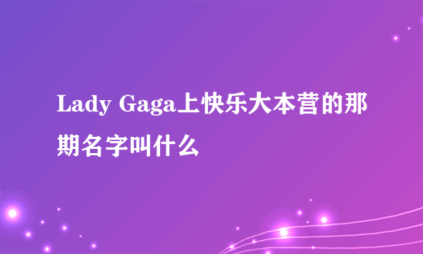 Lady Gaga上快乐大本营的那期名字叫什么