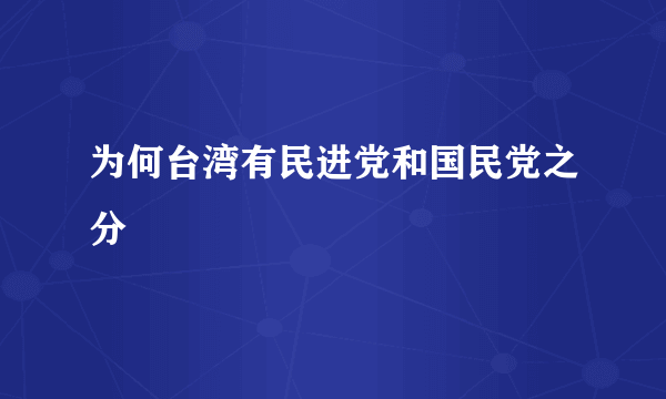 为何台湾有民进党和国民党之分