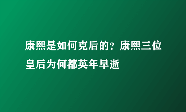 康熙是如何克后的？康熙三位皇后为何都英年早逝