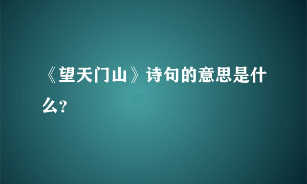 《望天门山》诗句的意思是什么？