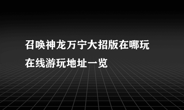 召唤神龙万宁大招版在哪玩 在线游玩地址一览