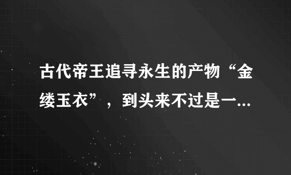 古代帝王追寻永生的产物“金缕玉衣”，到头来不过是一场春秋大梦