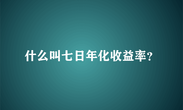 什么叫七日年化收益率？