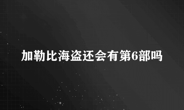 加勒比海盗还会有第6部吗