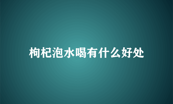 枸杞泡水喝有什么好处