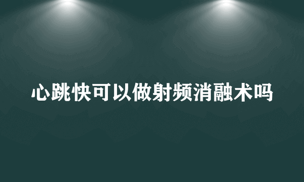 心跳快可以做射频消融术吗