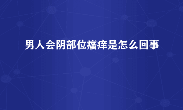 男人会阴部位瘙痒是怎么回事