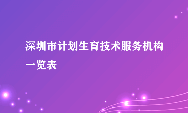 深圳市计划生育技术服务机构一览表