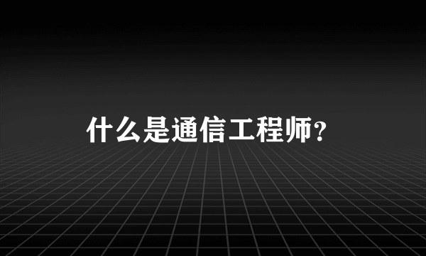 什么是通信工程师？