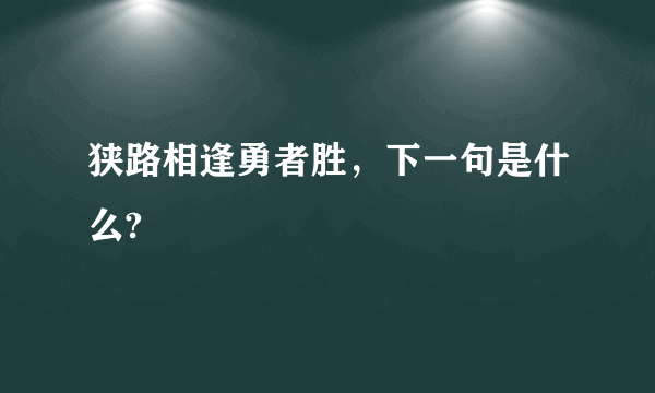 狭路相逢勇者胜，下一句是什么?