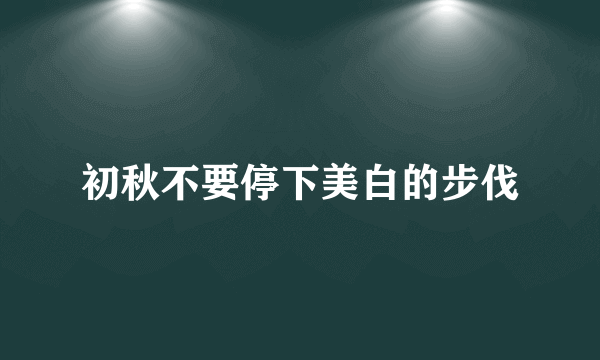 初秋不要停下美白的步伐