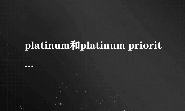 platinum和platinum priority这两者之间的区别