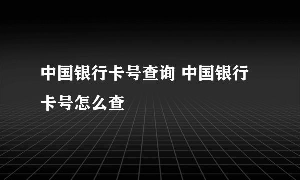 中国银行卡号查询 中国银行卡号怎么查