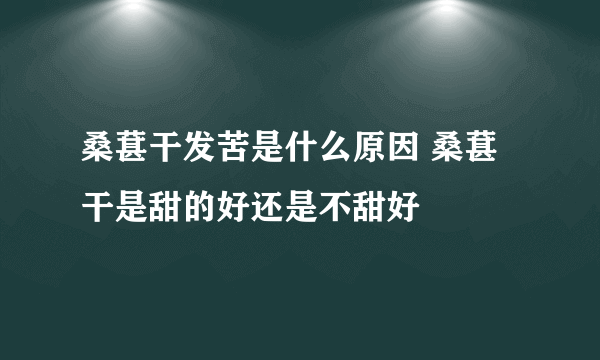 桑葚干发苦是什么原因 桑葚干是甜的好还是不甜好