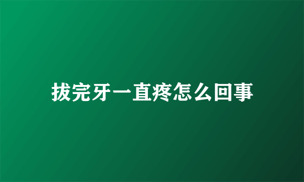 拔完牙一直疼怎么回事