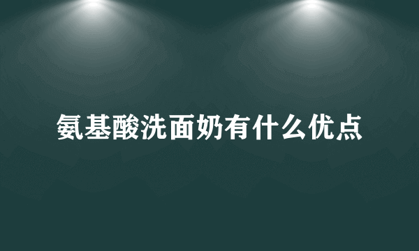 氨基酸洗面奶有什么优点