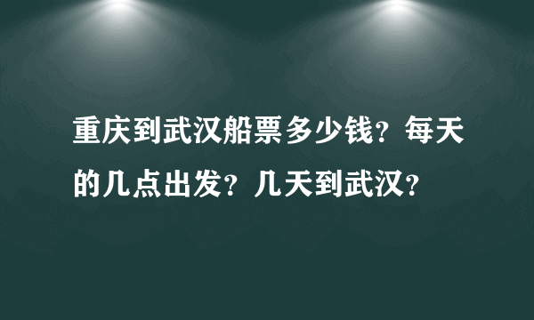 重庆到武汉船票多少钱？每天的几点出发？几天到武汉？