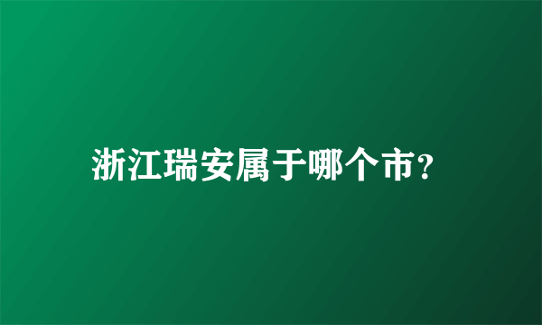 浙江瑞安属于哪个市？