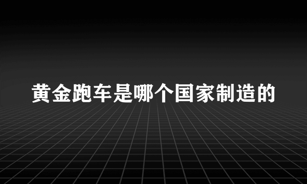 黄金跑车是哪个国家制造的