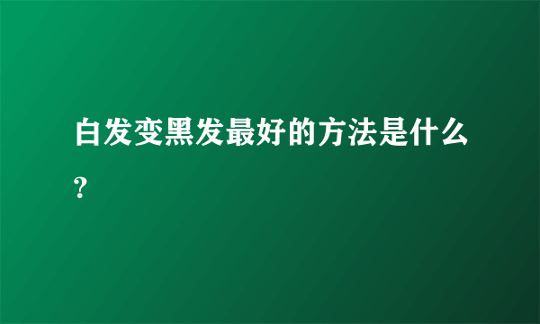 白发变黑发最好的方法是什么？