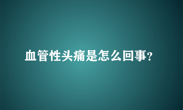 血管性头痛是怎么回事？