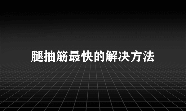 腿抽筋最快的解决方法