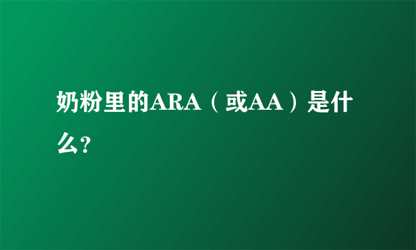 奶粉里的ARA（或AA）是什么？