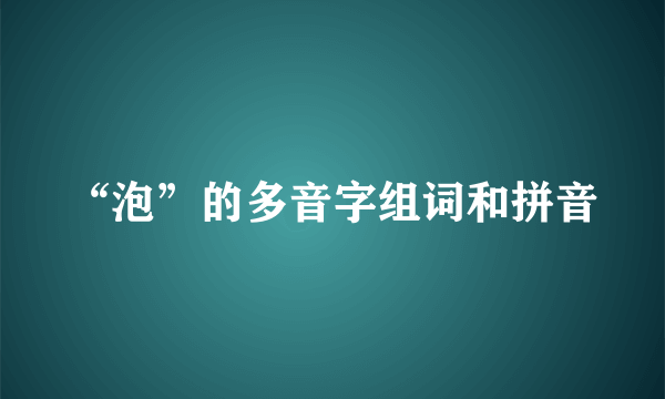 “泡”的多音字组词和拼音