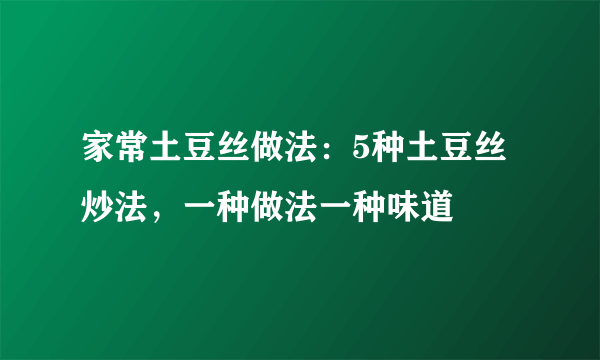 家常土豆丝做法：5种土豆丝炒法，一种做法一种味道