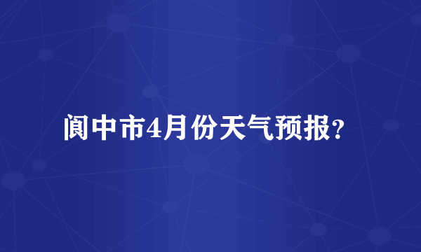 阆中市4月份天气预报？