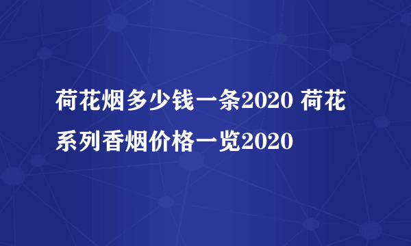 荷花烟多少钱一条2020 荷花系列香烟价格一览2020