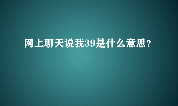 网上聊天说我39是什么意思？