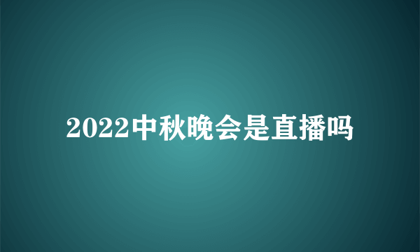 2022中秋晚会是直播吗