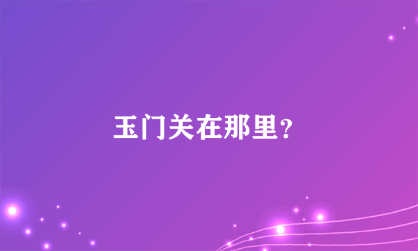 玉门关在那里？