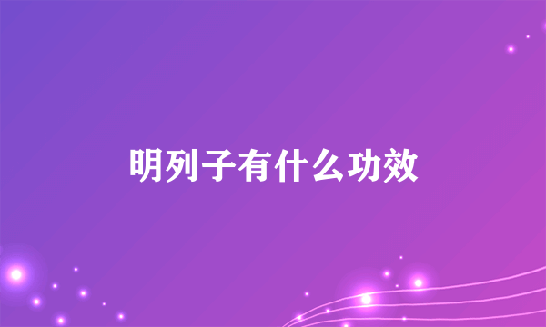 明列子有什么功效