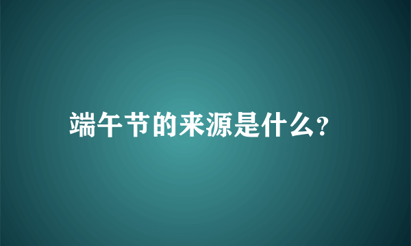 端午节的来源是什么？