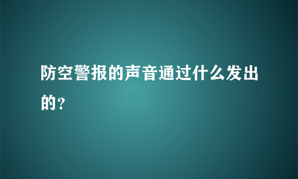 防空警报的声音通过什么发出的？