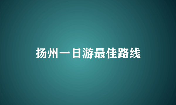 扬州一日游最佳路线