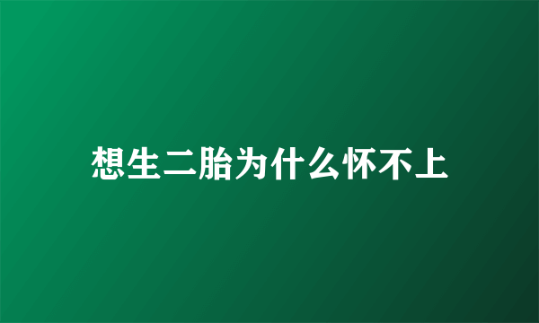 想生二胎为什么怀不上