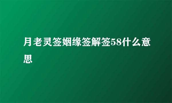 月老灵签姻缘签解签58什么意思