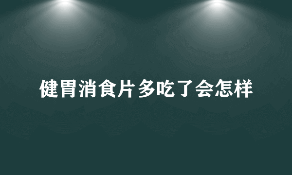 健胃消食片多吃了会怎样