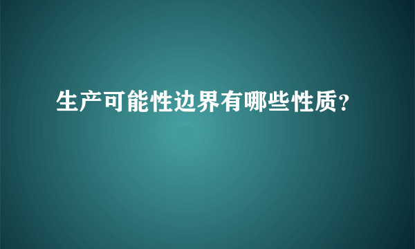 生产可能性边界有哪些性质？