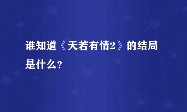 谁知道《天若有情2》的结局是什么？