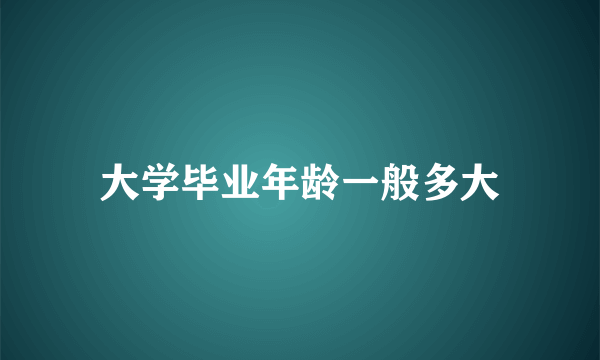 大学毕业年龄一般多大