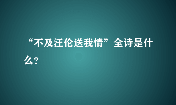 “不及汪伦送我情”全诗是什么？