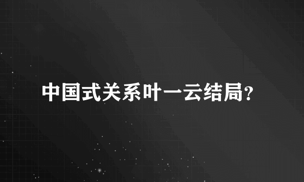 中国式关系叶一云结局？