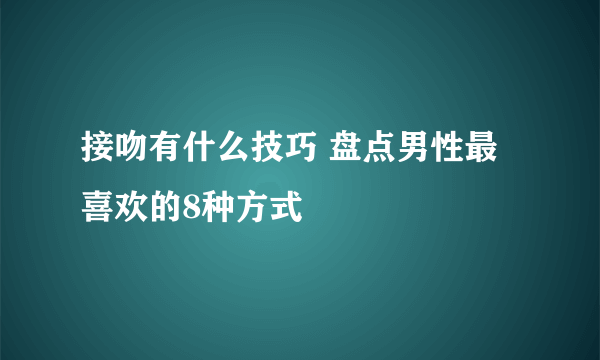 接吻有什么技巧 盘点男性最喜欢的8种方式