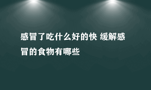 感冒了吃什么好的快 缓解感冒的食物有哪些